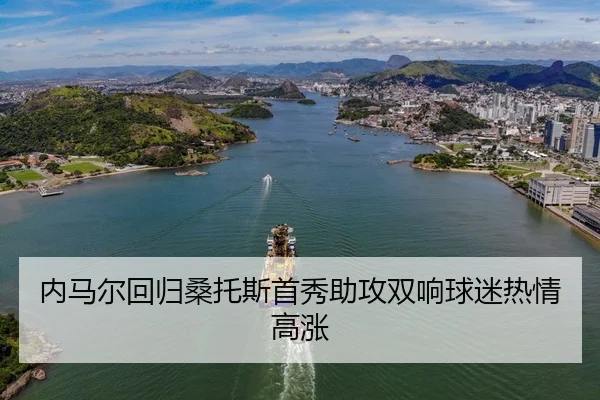 内马尔回归桑托斯首秀助攻双响球迷热情高涨