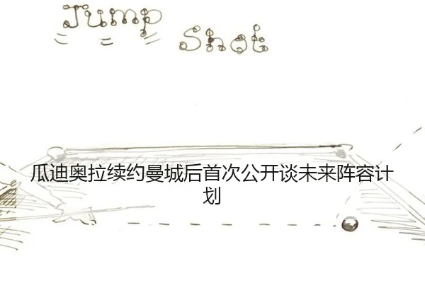 瓜迪奥拉续约曼城后首次公开谈未来阵容计划
